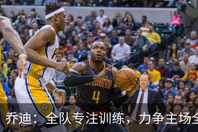 乔迪：全队专注训练，力争主场全取三分