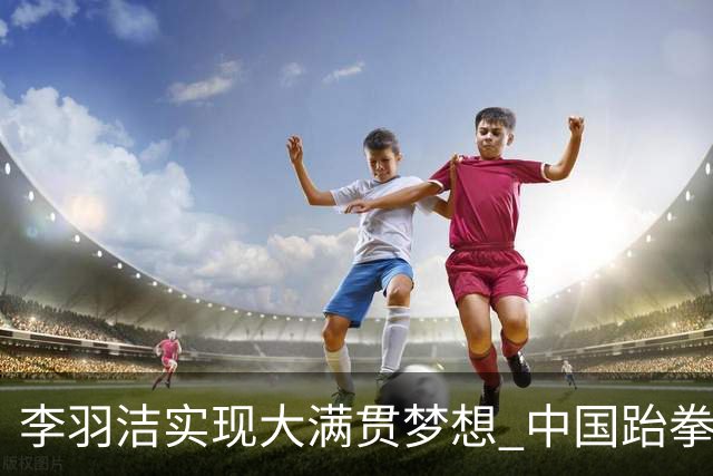 李羽洁实现大满贯梦想 中国跆拳道队五名选手全线夺牌